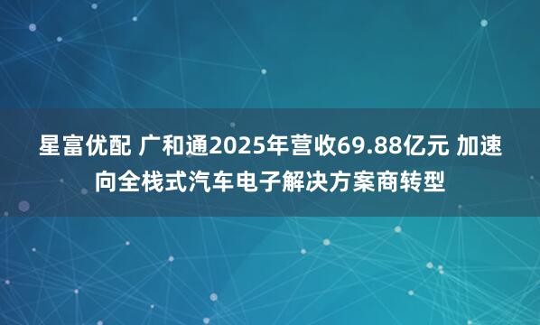 星富优配 广和通2025年营收69.88亿元 加速向全栈式汽车电子解决方案商转型