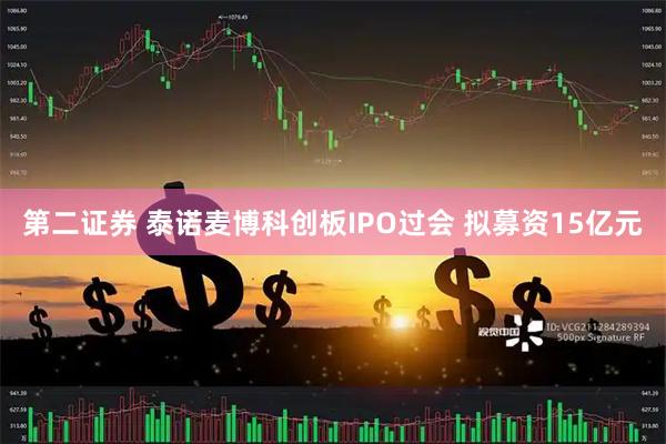 第二证券 泰诺麦博科创板IPO过会 拟募资15亿元
