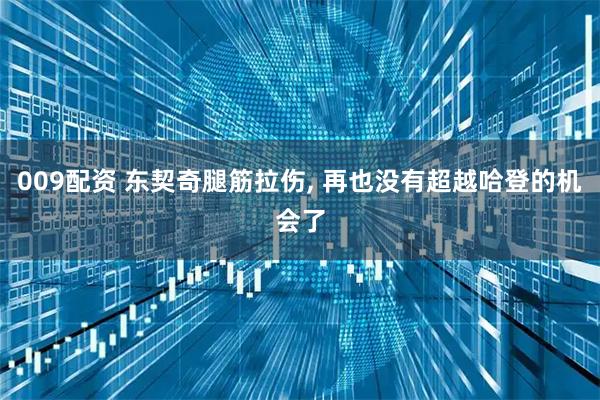 009配资 东契奇腿筋拉伤, 再也没有超越哈登的机会了