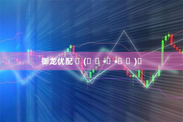 御龙优配 ฅ(⌯͒•ɪ•⌯͒)✨